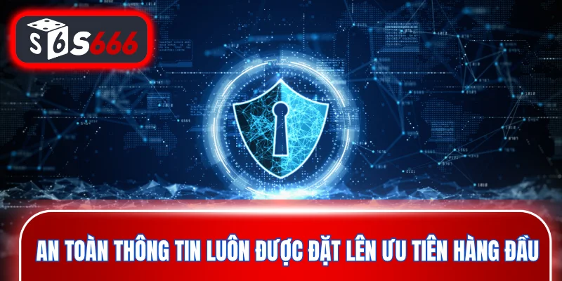 An toàn thông tin luôn được đặt lên ưu tiên hàng đầu