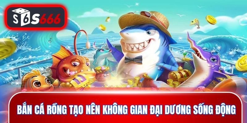Bắn cá rồng tạo nên không gian đại dương sống động