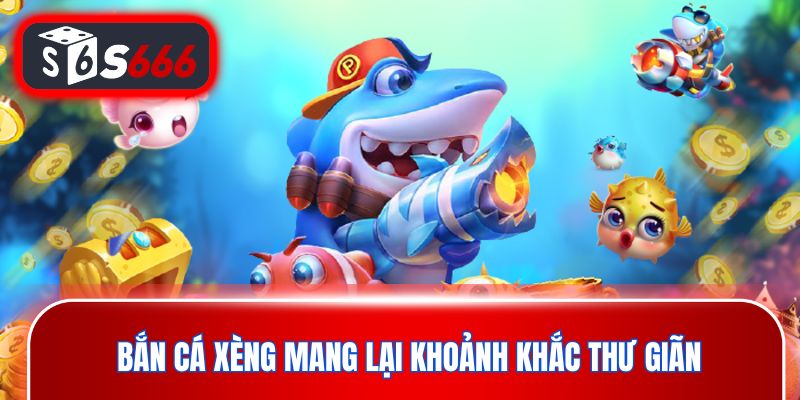 Bắn cá xèng mang lại khoảnh khắc thư giãn