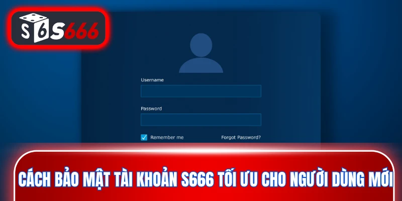 Cách bảo mật tài khoản S666 tối ưu cho người dùng mới