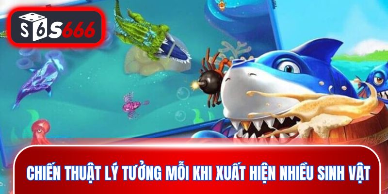 Chiến thuật lý tưởng mỗi khi xuất hiện nhiều sinh vật