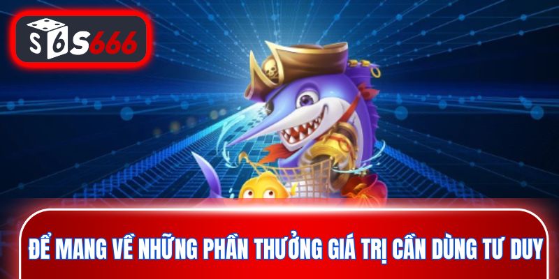Để mang về những phần thưởng giá trị cần dùng tư duy