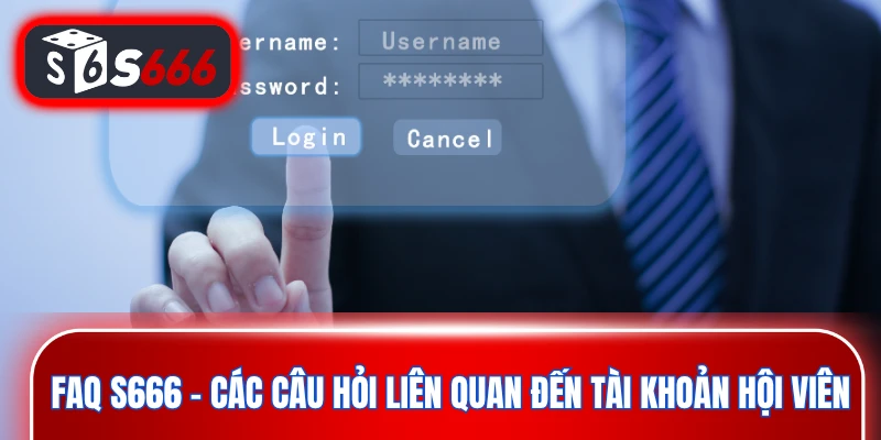 FAQ S666 - Các câu hỏi liên quan đến tài khoản hội viên