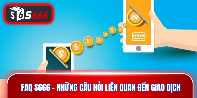FAQ S666 - Những câu hỏi liên quan đến giao dịch