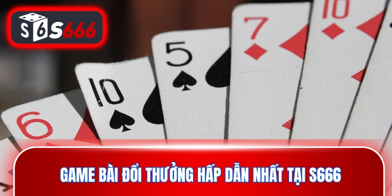 Game bài đổi thưởng - Sản phẩm giải trí online hấp dẫn nhất tại S666