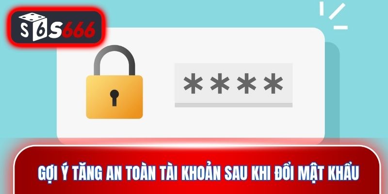 Gợi ý tăng an toàn tài khoản sau khi đổi mật khẩu