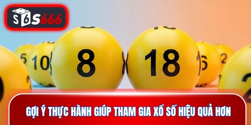 Gợi ý thực hành giúp tham gia xổ số hiệu quả hơn