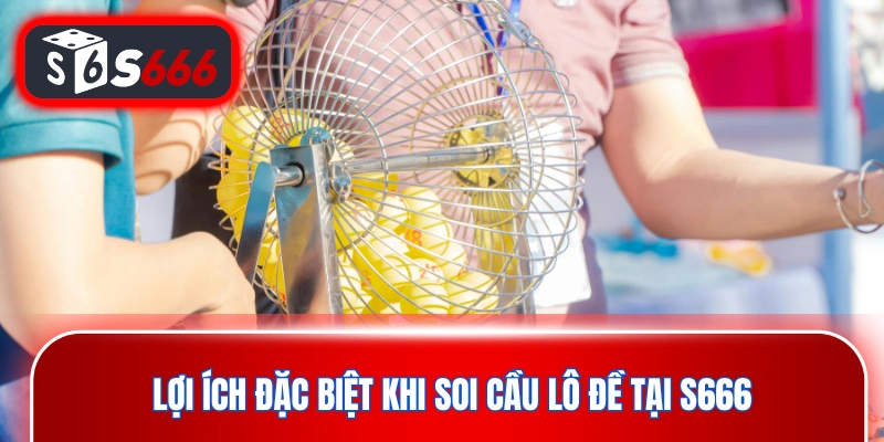Lợi ích đặc biệt khi soi cầu lô đề tại nhà cái S666