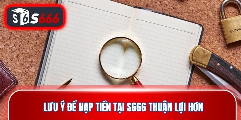 Lưu ý để nạp tiền tại S666 thuận lợi hơn