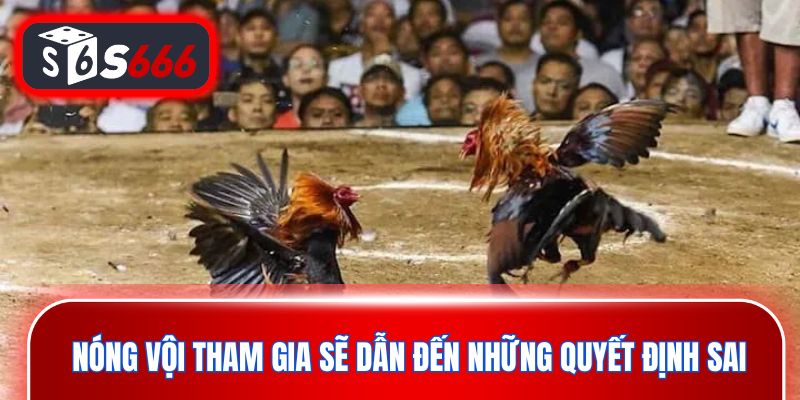 Nóng vội tham gia sẽ dẫn đến những quyết định sai