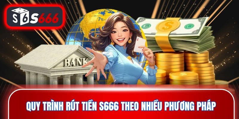 Quy trình rút tiền S666 theo nhiều phương pháp
