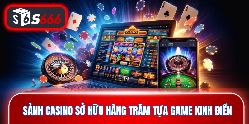 Sảnh casino sở hữu hàng trăm tựa game kinh điển