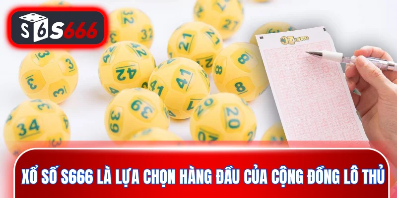 Xổ số S666 là lựa chọn hàng đầu của cộng đồng lô thủ